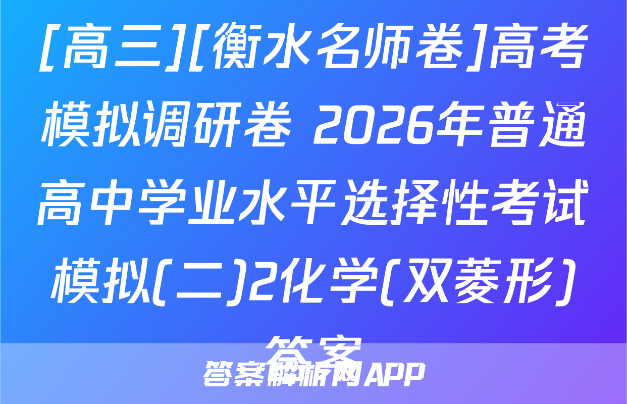 [高三][衡水名师卷]高考模拟调研卷 2026年普通高中学业水平选择性考试模拟(二)2化学(双菱形)答案