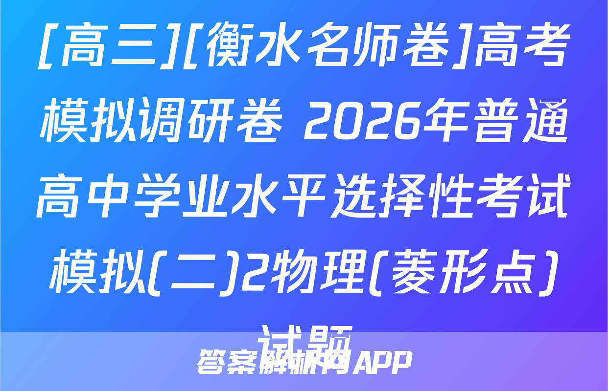 [高三][衡水名师卷]高考模拟调研卷 2026年普通高中学业水平选择性考试模拟(二)2物理(菱形点)试题