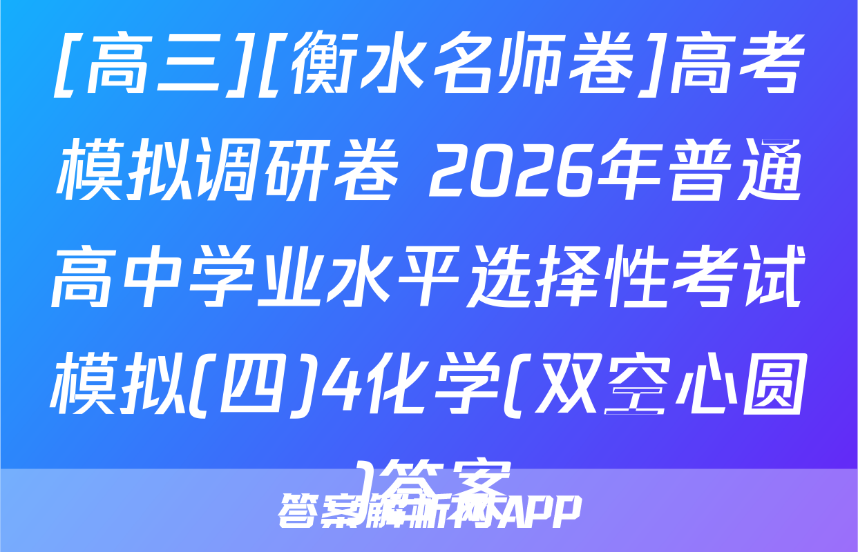 [高三][衡水名师卷]高考模拟调研卷 2026年普通高中学业水平选择性考试模拟(四)4化学(双空心圆)答案
