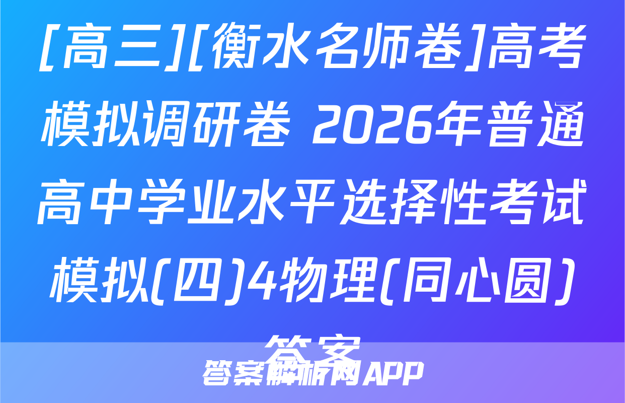 [高三][衡水名师卷]高考模拟调研卷 2026年普通高中学业水平选择性考试模拟(四)4物理(同心圆)答案