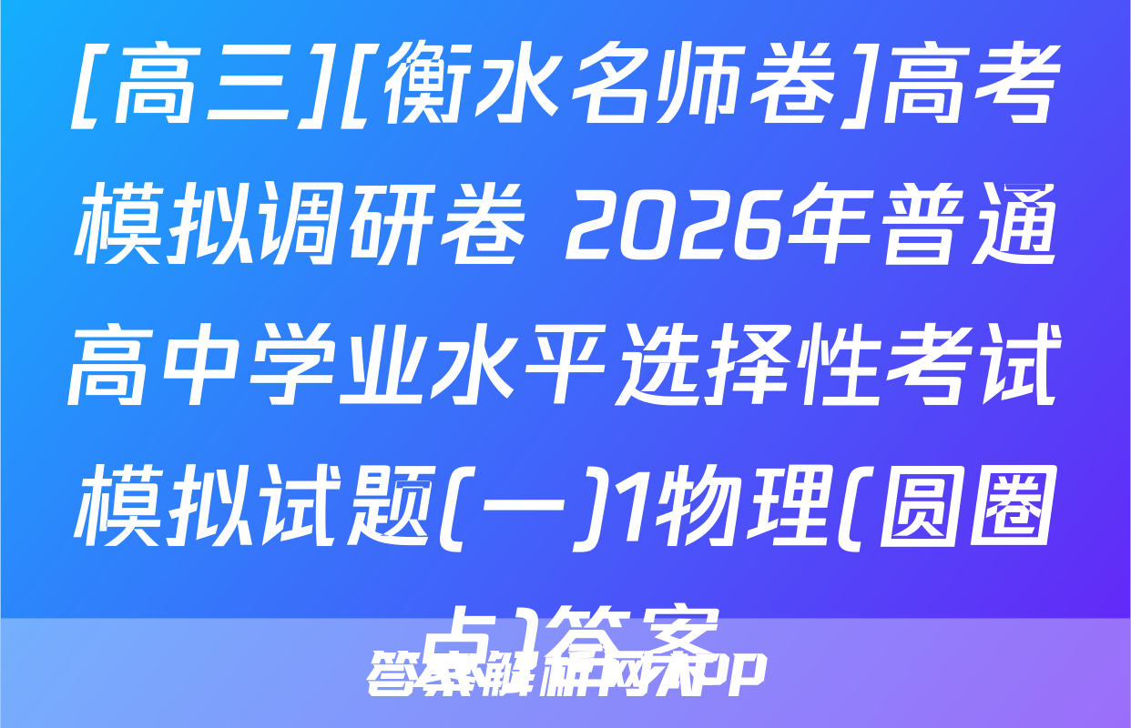 [高三][衡水名师卷]高考模拟调研卷 2026年普通高中学业水平选择性考试模拟试题(一)1物理(圆圈点)答案