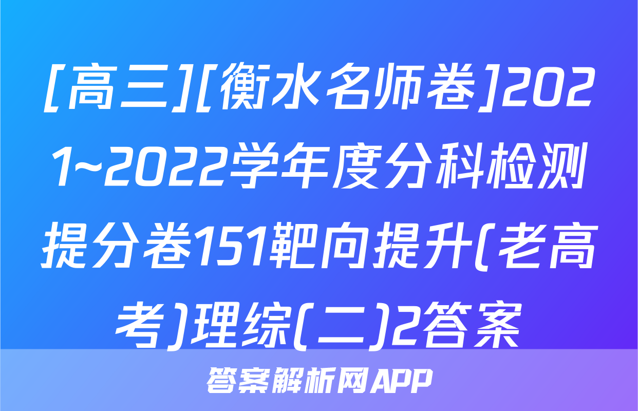 [高三][衡水名师卷]2021~2022学年度分科检测提分卷151靶向提升(老高考)理综(二)2答案
