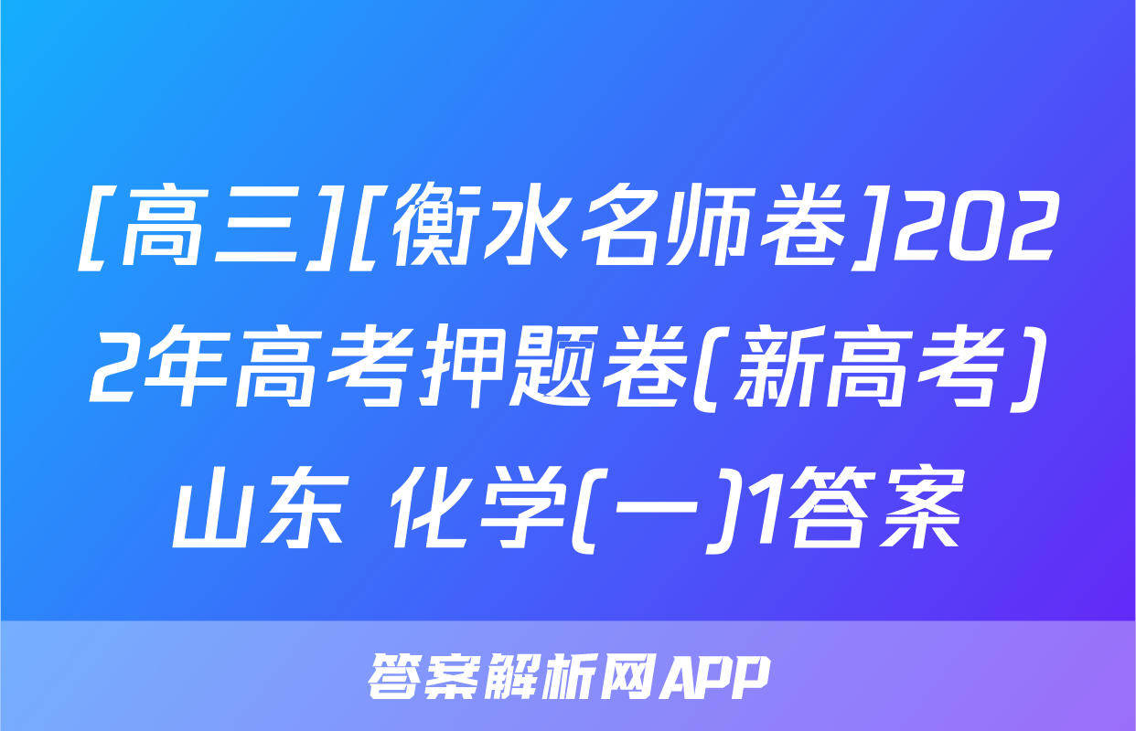 [高三][衡水名师卷]2022年高考押题卷(新高考)山东 化学(一)1答案