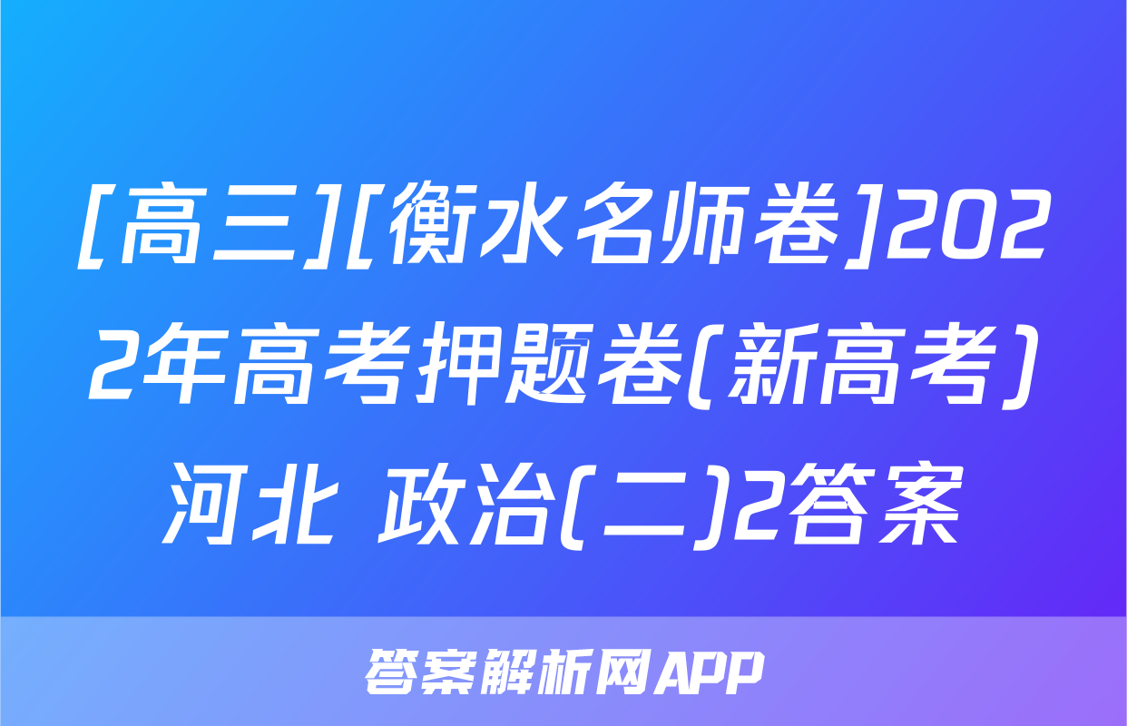 [高三][衡水名师卷]2022年高考押题卷(新高考)河北 政治(二)2答案