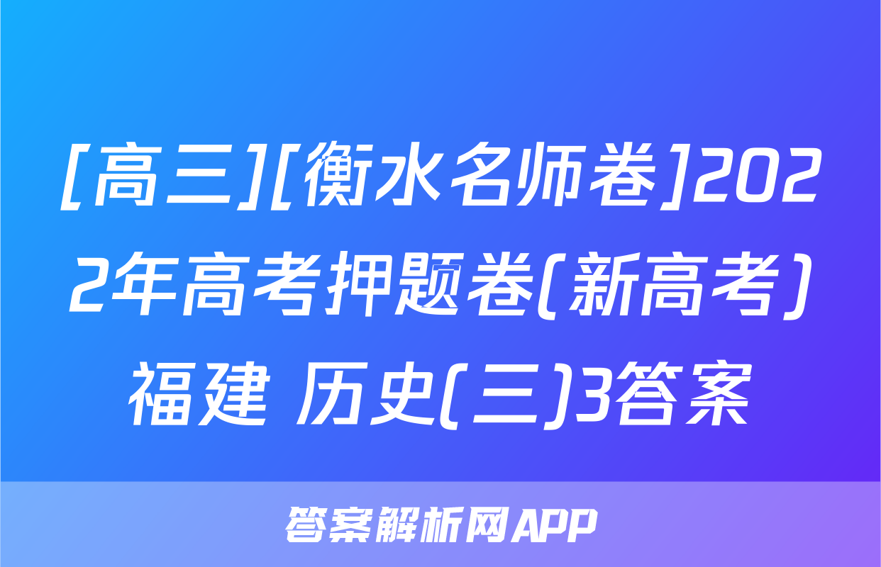 [高三][衡水名师卷]2022年高考押题卷(新高考)福建 历史(三)3答案