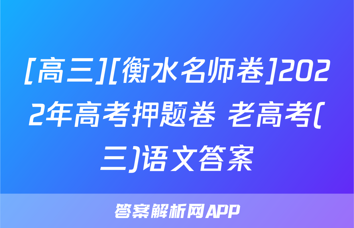 [高三][衡水名师卷]2022年高考押题卷 老高考(三)语文答案