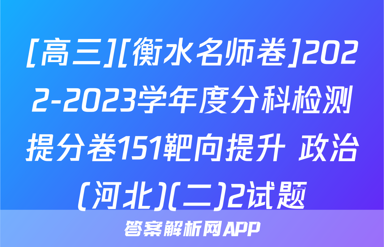 [高三][衡水名师卷]2022-2023学年度分科检测提分卷151靶向提升 政治(河北)(二)2试题