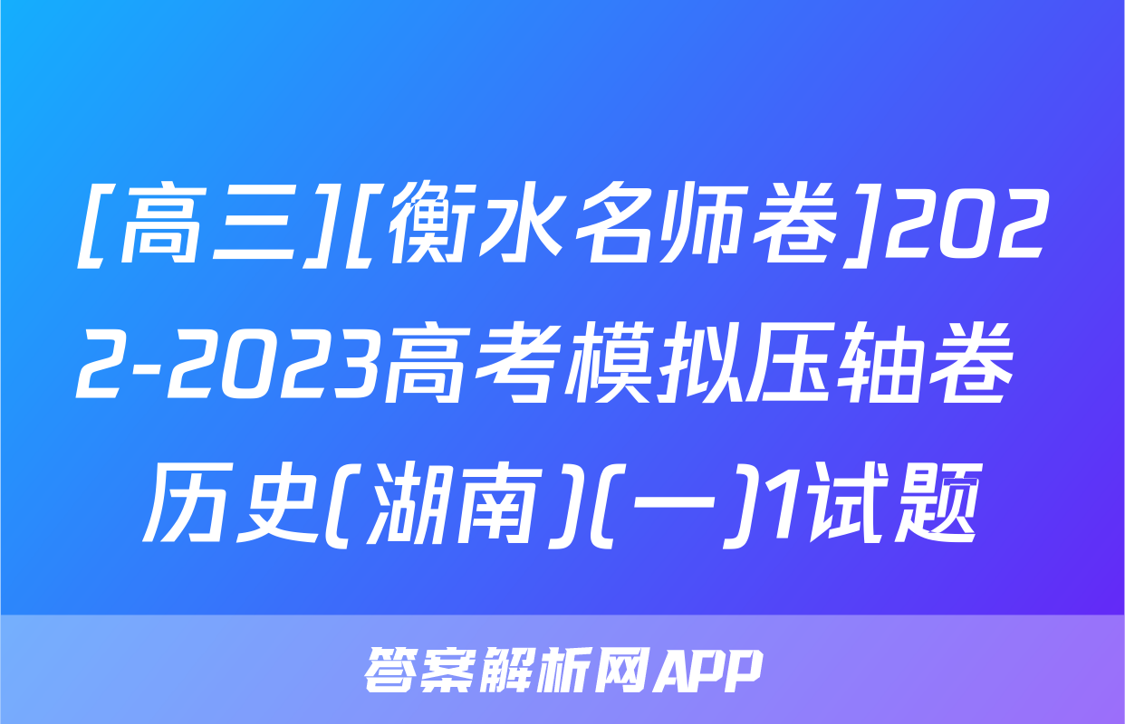 [高三][衡水名师卷]2022-2023高考模拟压轴卷 历史(湖南)(一)1试题