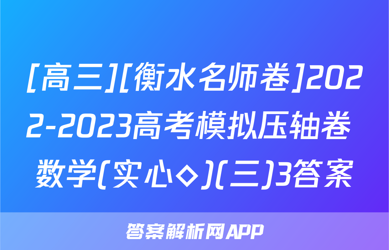 [高三][衡水名师卷]2022-2023高考模拟压轴卷 数学(实心◇)(三)3答案