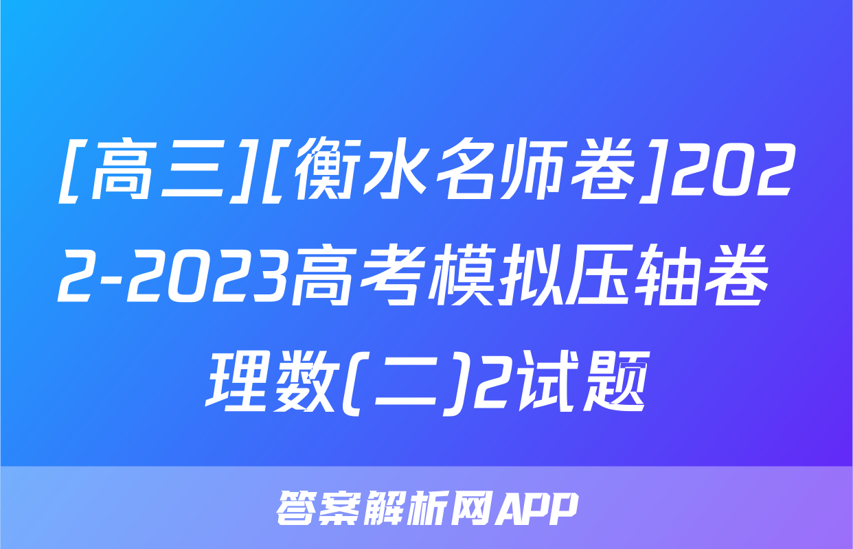 [高三][衡水名师卷]2022-2023高考模拟压轴卷 理数(二)2试题