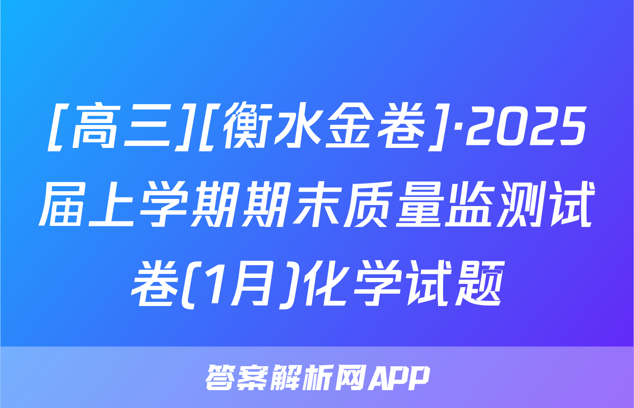 [高三][衡水金卷]·2025届上学期期末质量监测试卷(1月)化学试题