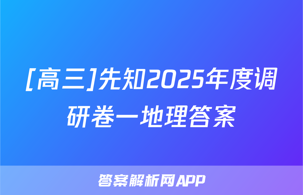 [高三]先知2025年度调研卷一地理答案