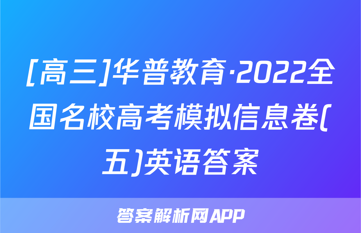 [高三]华普教育·2022全国名校高考模拟信息卷(五)英语答案
