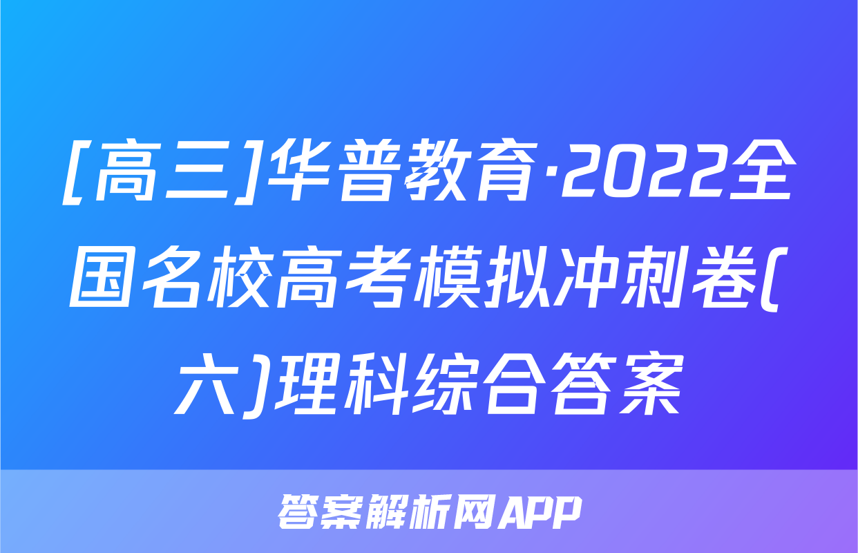 [高三]华普教育·2022全国名校高考模拟冲刺卷(六)理科综合答案