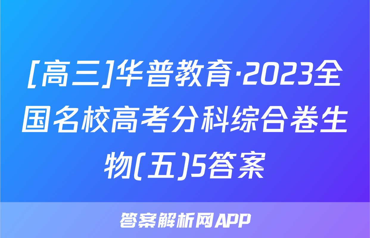 [高三]华普教育·2023全国名校高考分科综合卷生物(五)5答案