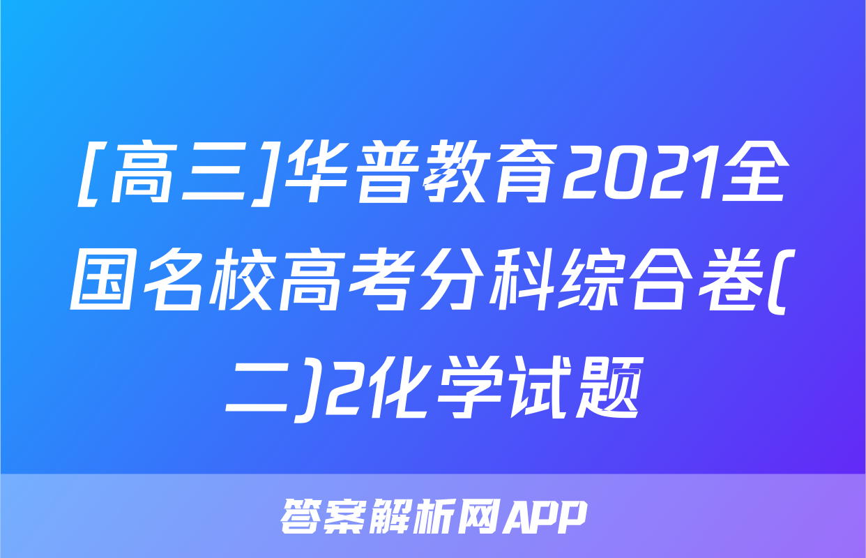 [高三]华普教育2021全国名校高考分科综合卷(二)2化学试题