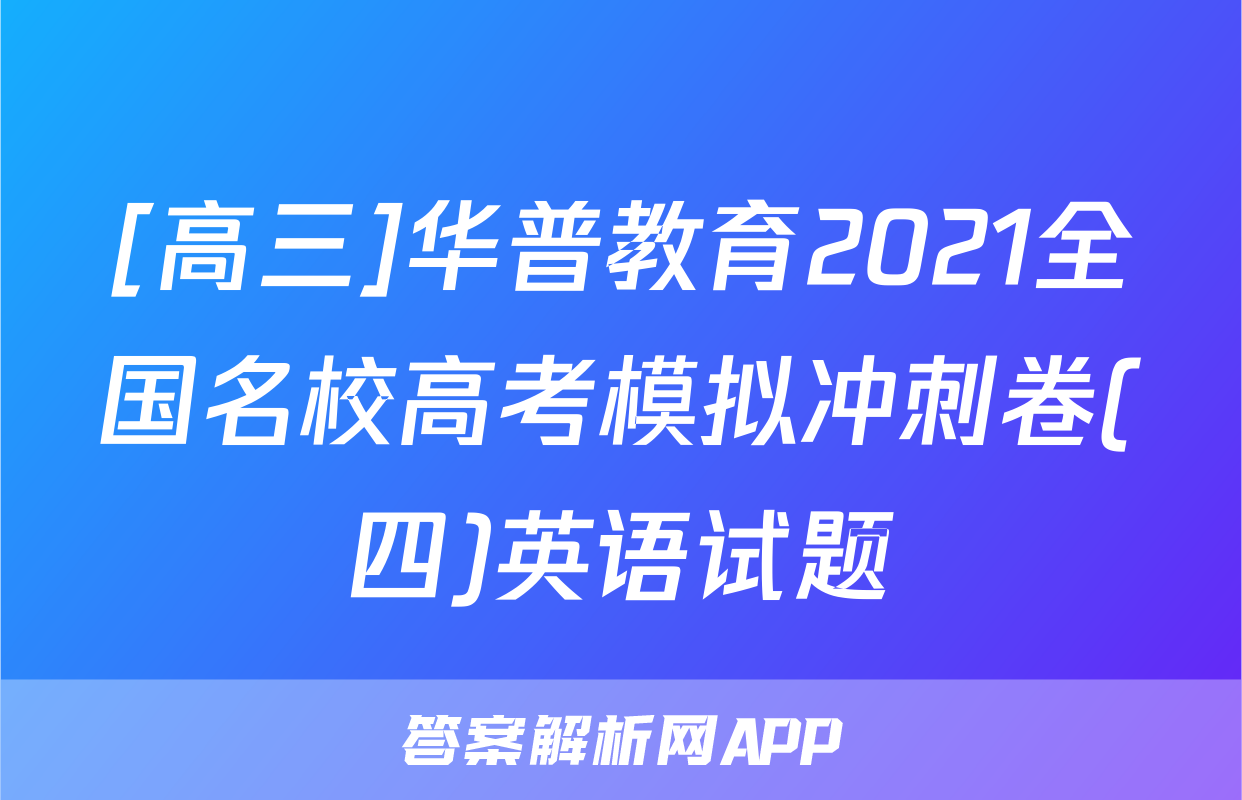 [高三]华普教育2021全国名校高考模拟冲刺卷(四)英语试题