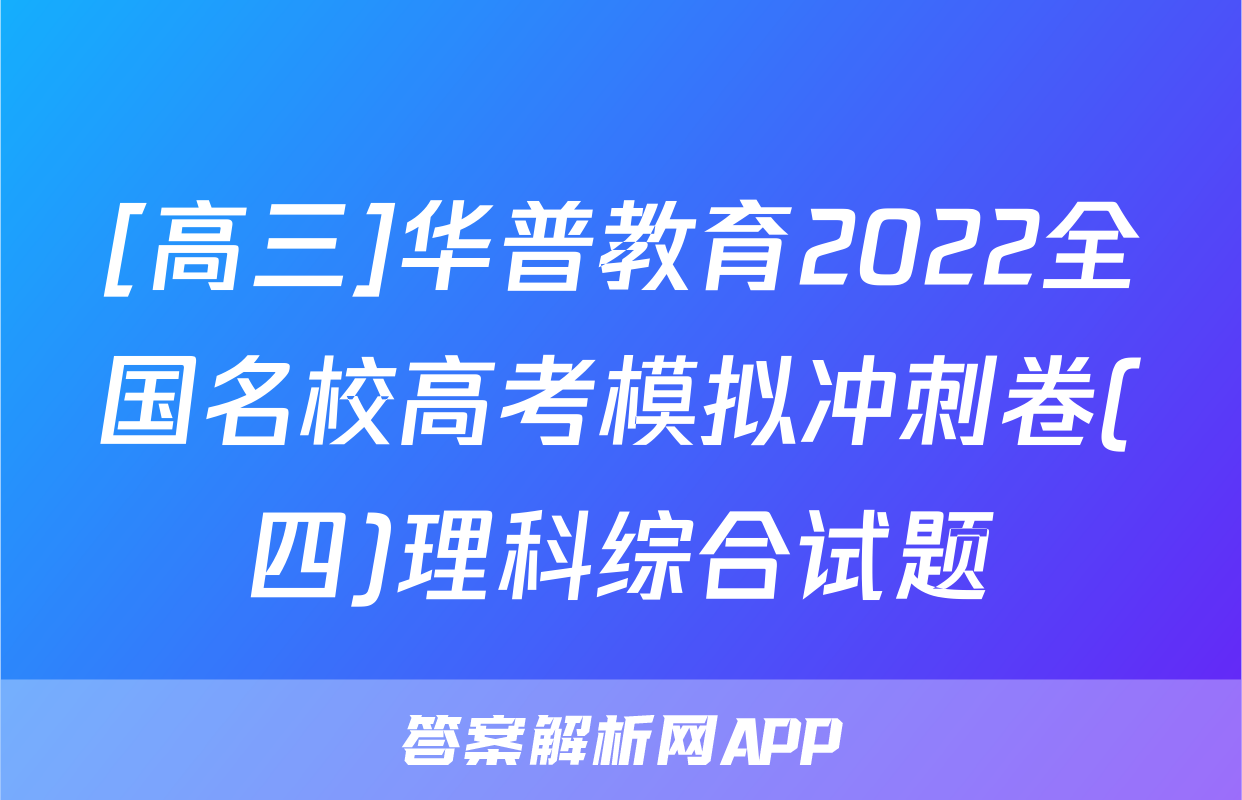 [高三]华普教育2022全国名校高考模拟冲刺卷(四)理科综合试题
