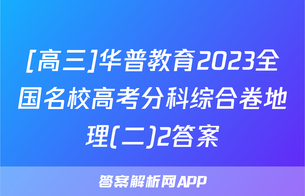 [高三]华普教育2023全国名校高考分科综合卷地理(二)2答案