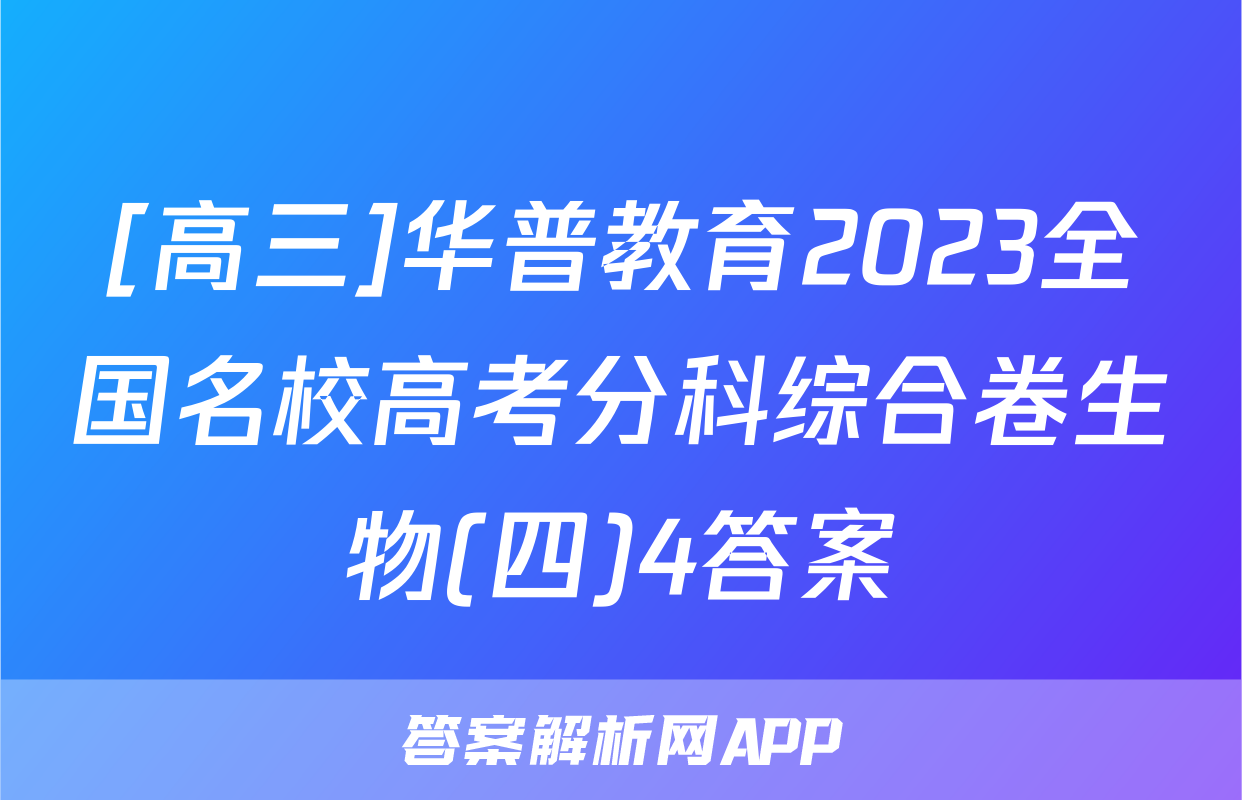 [高三]华普教育2023全国名校高考分科综合卷生物(四)4答案