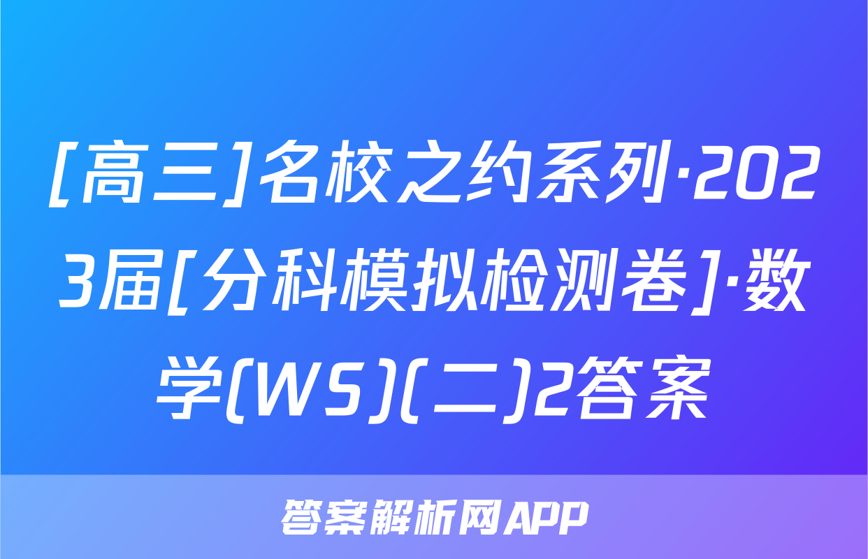 [高三]名校之约系列·2023届[分科模拟检测卷]·数学(WS)(二)2答案