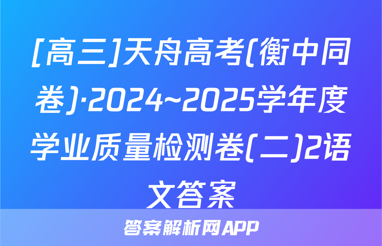 [高三]天舟高考(衡中同卷)·2024~2025学年度学业质量检测卷(二)2语文答案