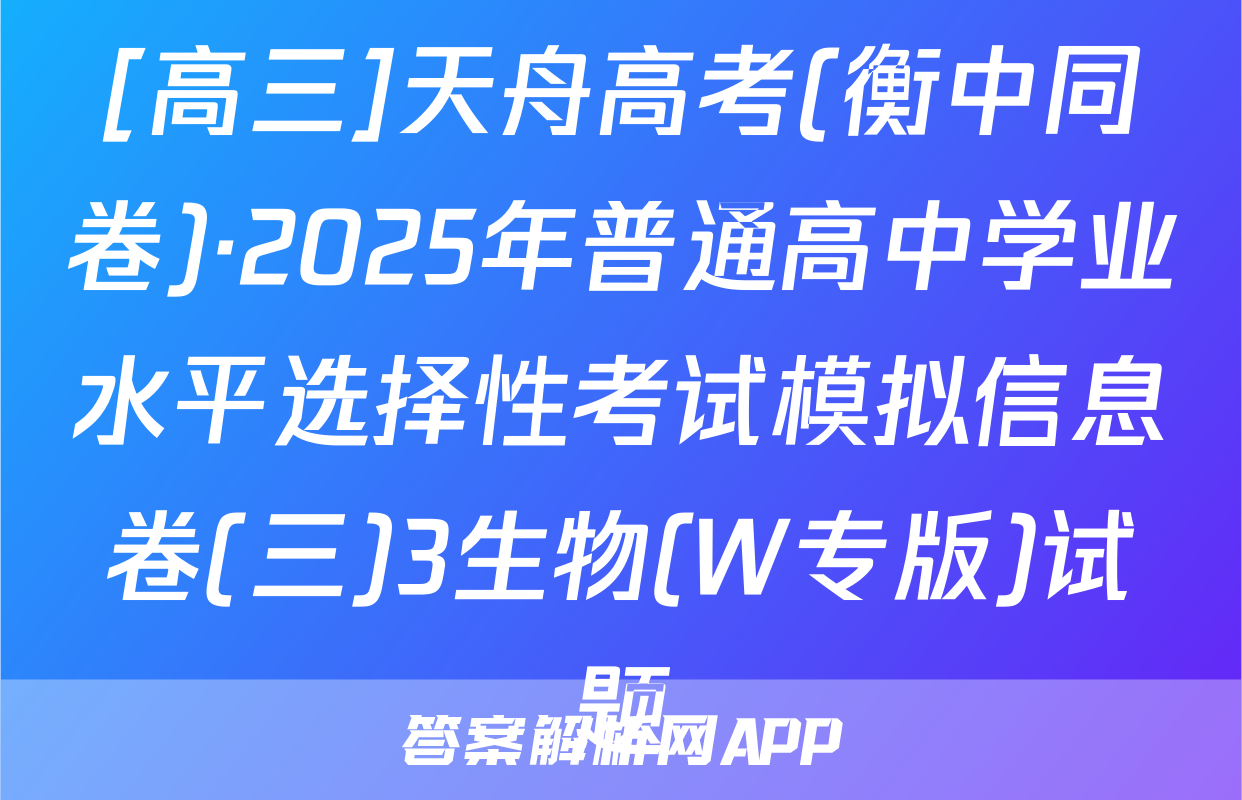 [高三]天舟高考(衡中同卷)·2025年普通高中学业水平选择性考试模拟信息卷(三)3生物(W专版)试题
