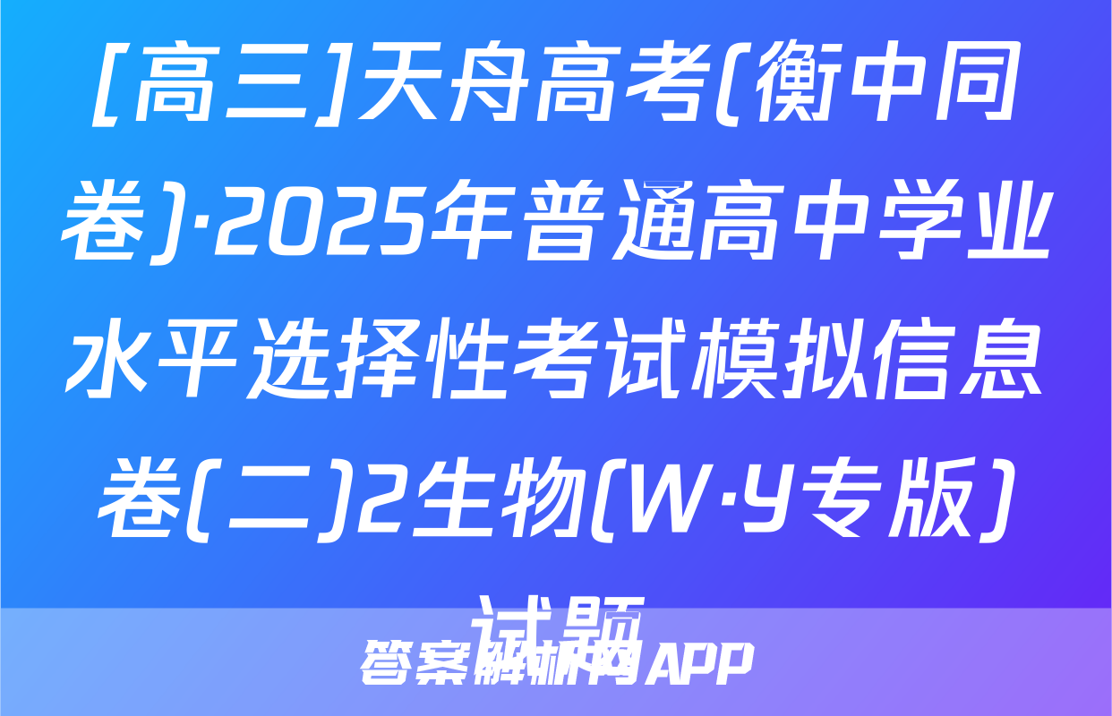 [高三]天舟高考(衡中同卷)·2025年普通高中学业水平选择性考试模拟信息卷(二)2生物(W·Y专版)试题
