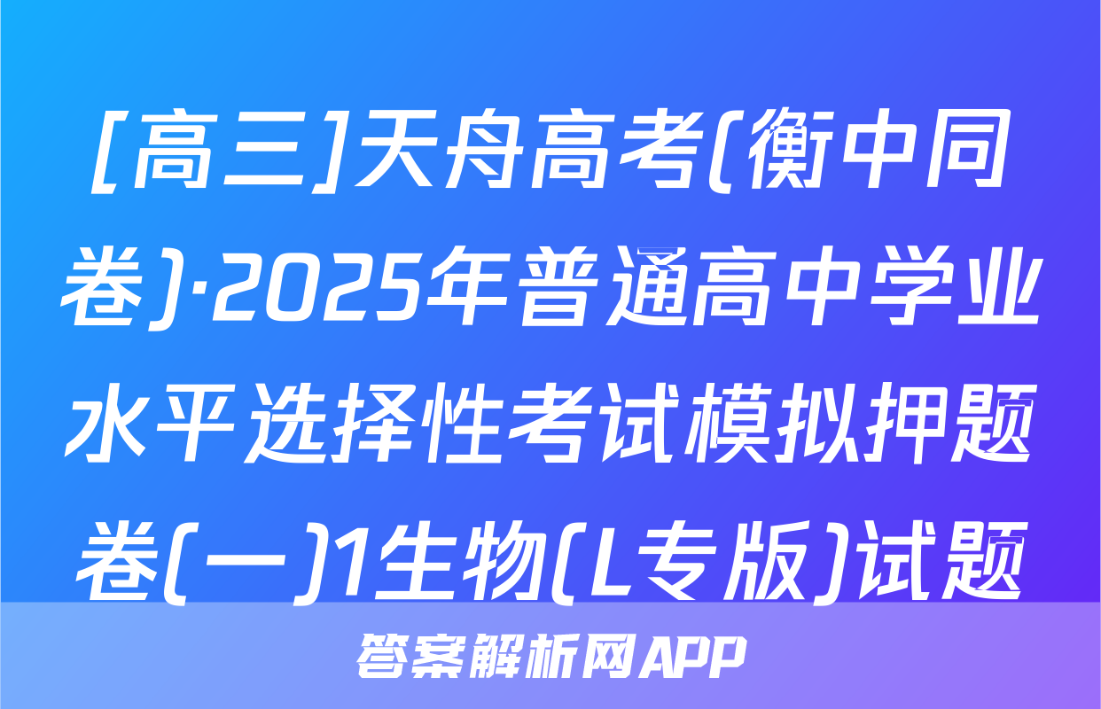 [高三]天舟高考(衡中同卷)·2025年普通高中学业水平选择性考试模拟押题卷(一)1生物(L专版)试题