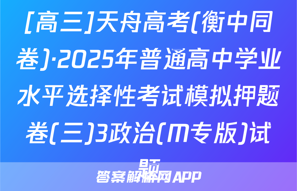 [高三]天舟高考(衡中同卷)·2025年普通高中学业水平选择性考试模拟押题卷(三)3政治(M专版)试题