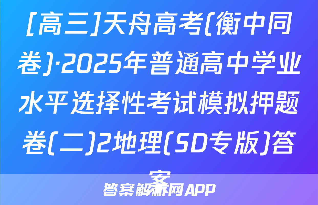 [高三]天舟高考(衡中同卷)·2025年普通高中学业水平选择性考试模拟押题卷(二)2地理(SD专版)答案