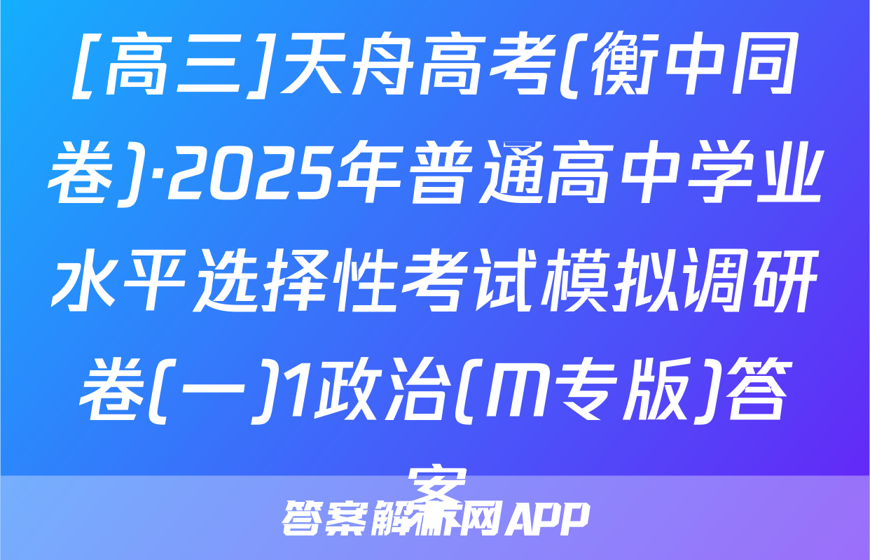 [高三]天舟高考(衡中同卷)·2025年普通高中学业水平选择性考试模拟调研卷(一)1政治(M专版)答案