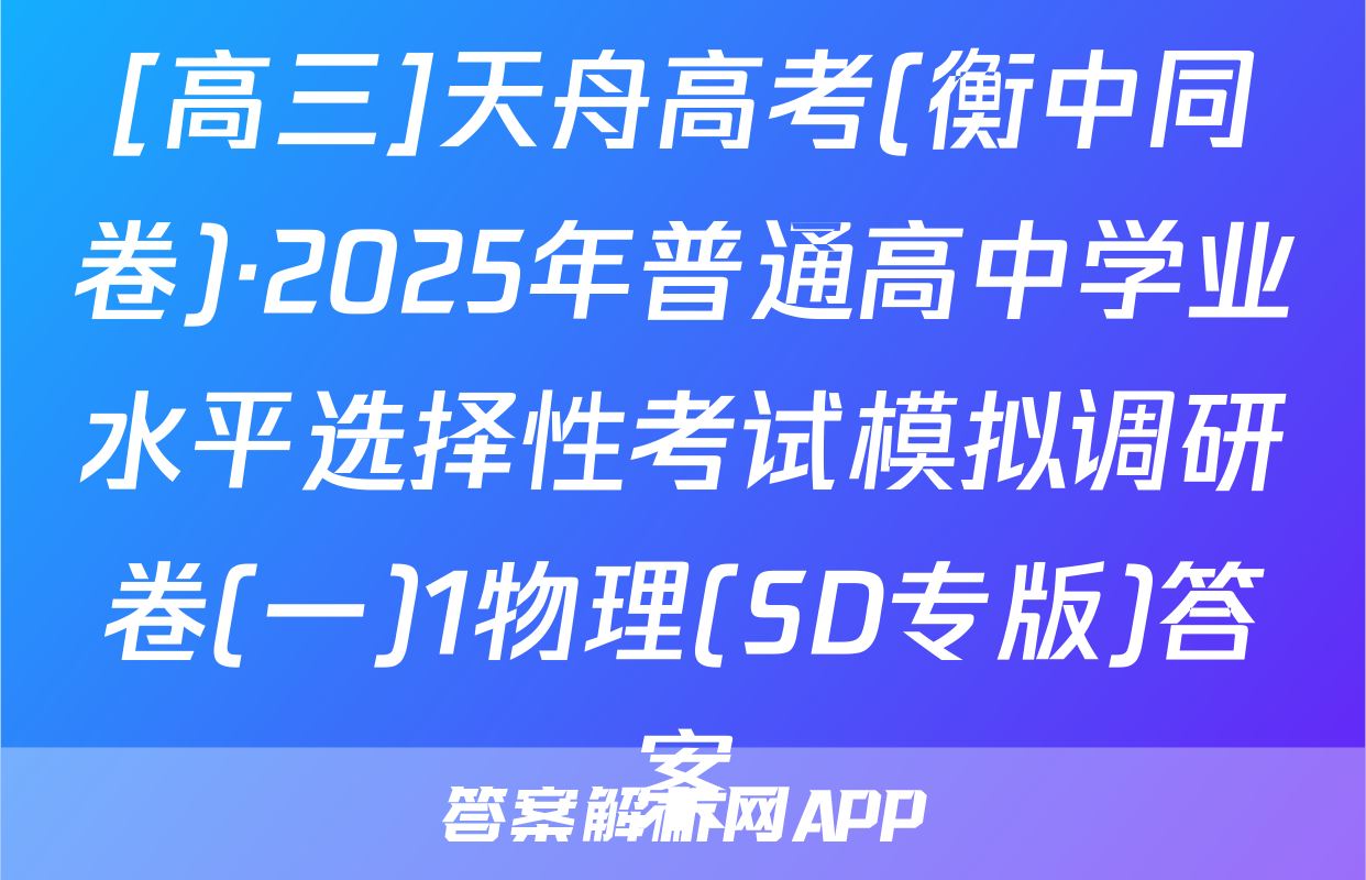 [高三]天舟高考(衡中同卷)·2025年普通高中学业水平选择性考试模拟调研卷(一)1物理(SD专版)答案