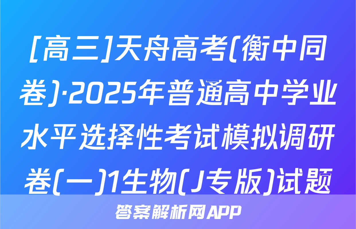 [高三]天舟高考(衡中同卷)·2025年普通高中学业水平选择性考试模拟调研卷(一)1生物(J专版)试题