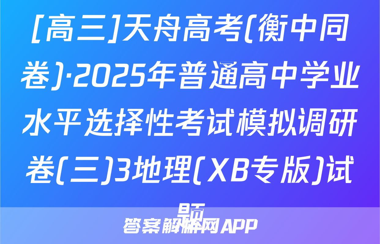 [高三]天舟高考(衡中同卷)·2025年普通高中学业水平选择性考试模拟调研卷(三)3地理(XB专版)试题