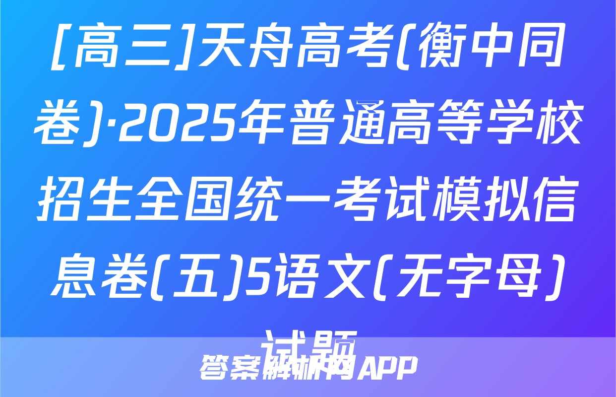 [高三]天舟高考(衡中同卷)·2025年普通高等学校招生全国统一考试模拟信息卷(五)5语文(无字母)试题