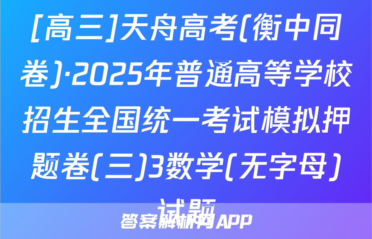 [高三]天舟高考(衡中同卷)·2025年普通高等学校招生全国统一考试模拟押题卷(三)3数学(无字母)试题