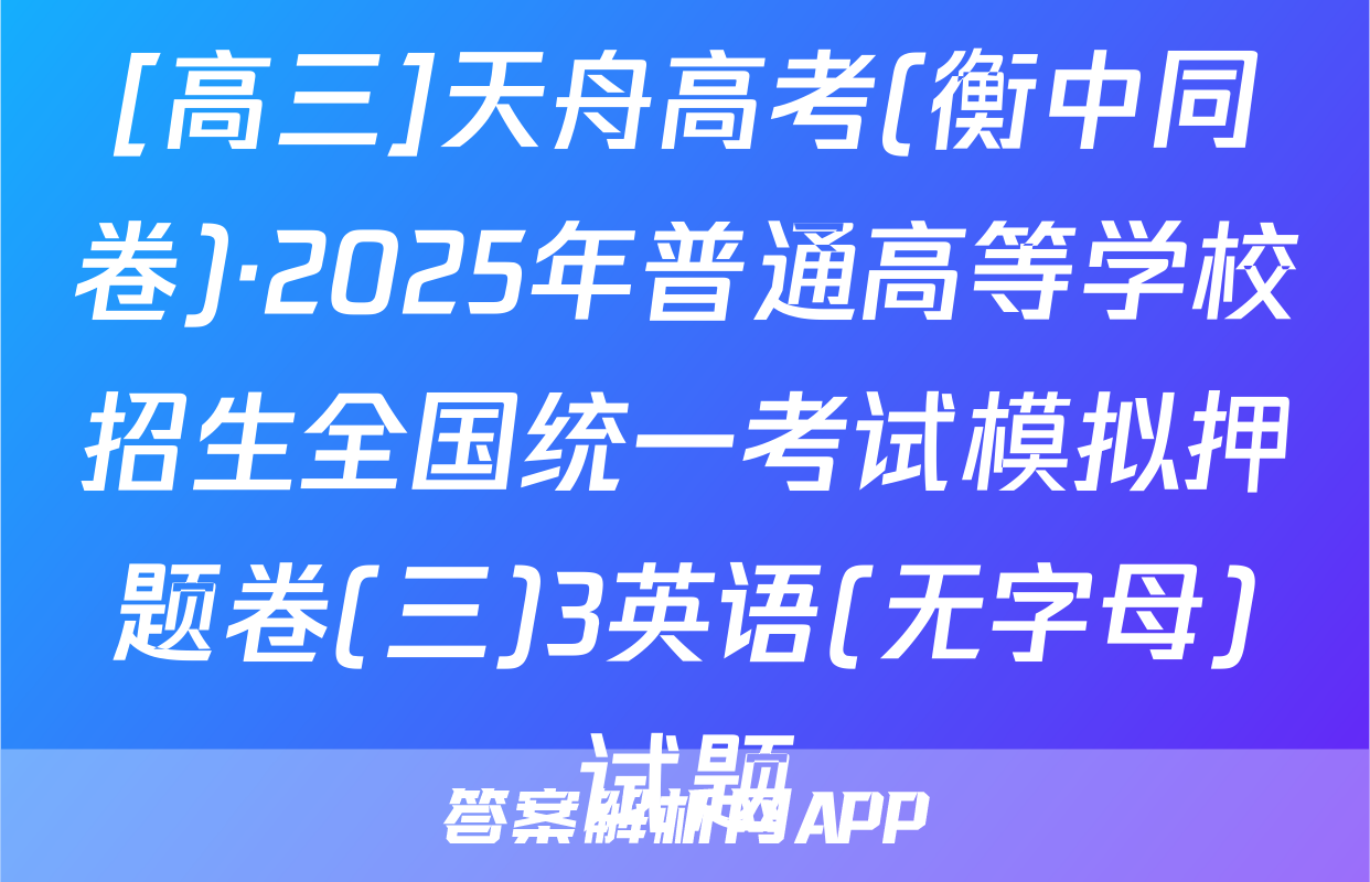 [高三]天舟高考(衡中同卷)·2025年普通高等学校招生全国统一考试模拟押题卷(三)3英语(无字母)试题