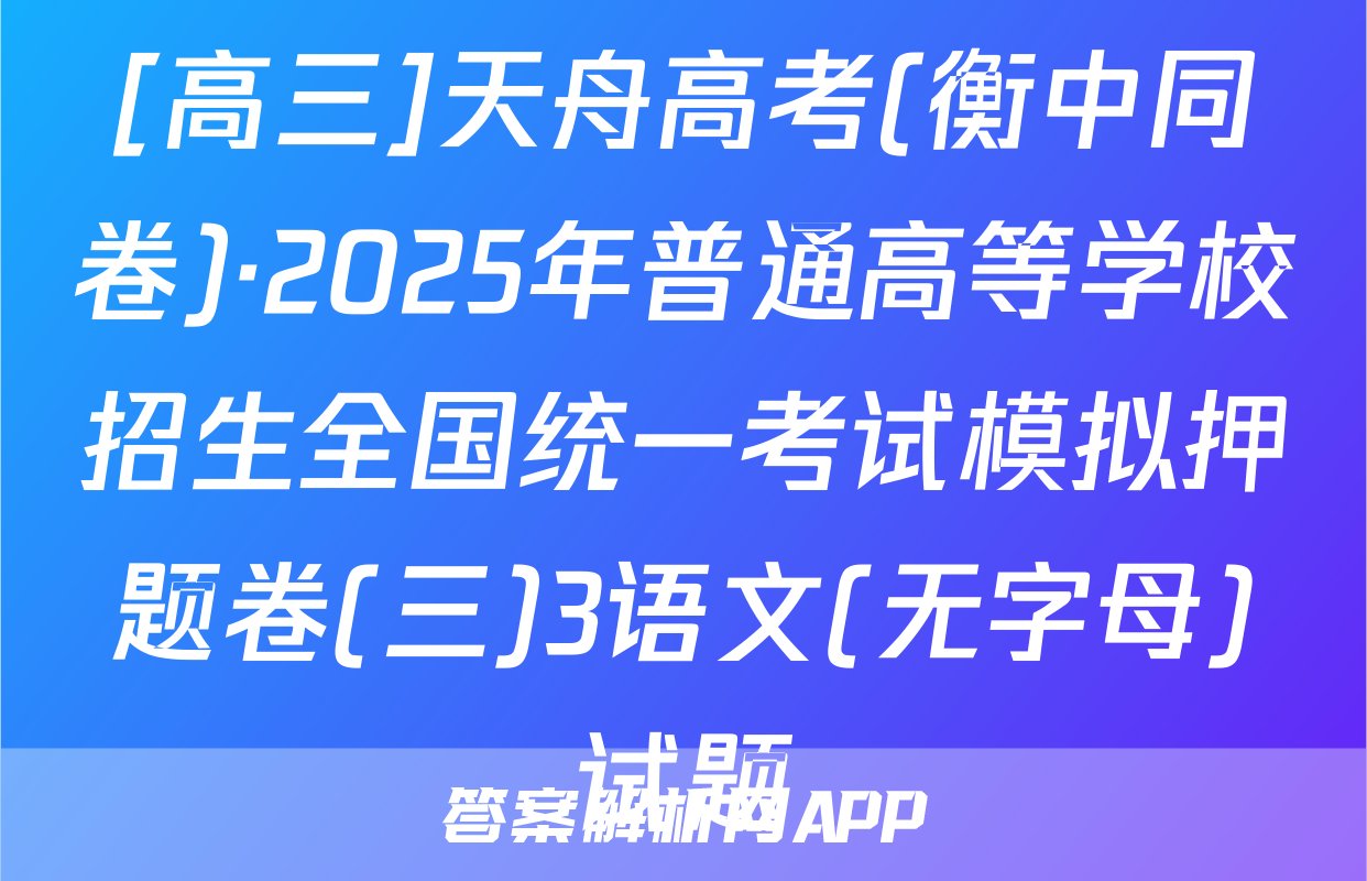 [高三]天舟高考(衡中同卷)·2025年普通高等学校招生全国统一考试模拟押题卷(三)3语文(无字母)试题
