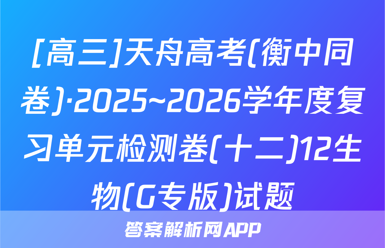 [高三]天舟高考(衡中同卷)·2025~2026学年度复习单元检测卷(十二)12生物(G专版)试题