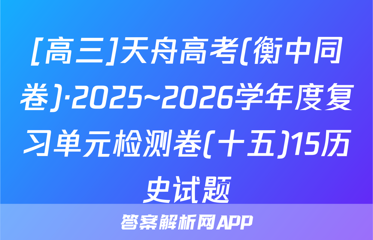 [高三]天舟高考(衡中同卷)·2025~2026学年度复习单元检测卷(十五)15历史试题