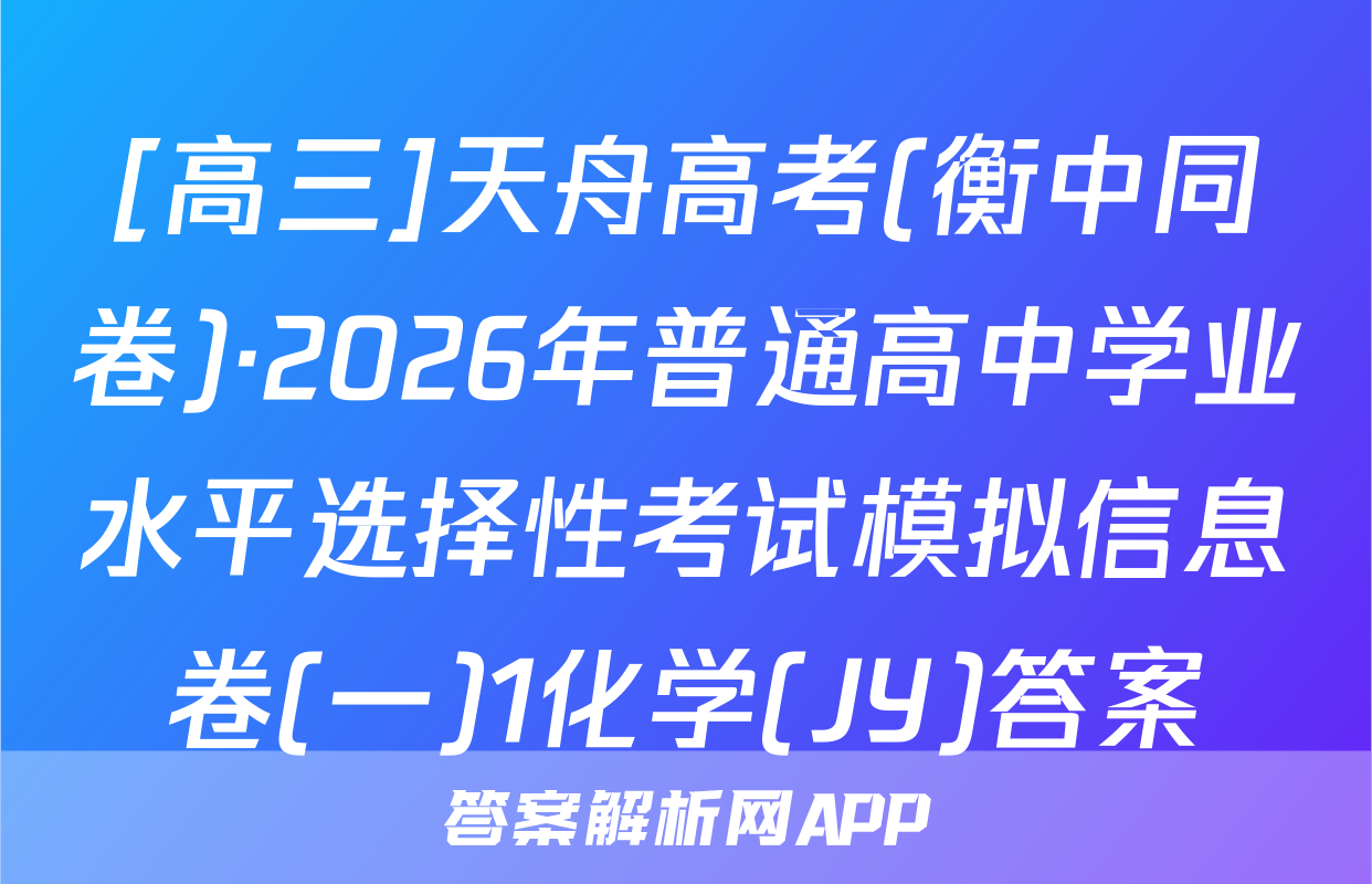 [高三]天舟高考(衡中同卷)·2026年普通高中学业水平选择性考试模拟信息卷(一)1化学(JY)答案