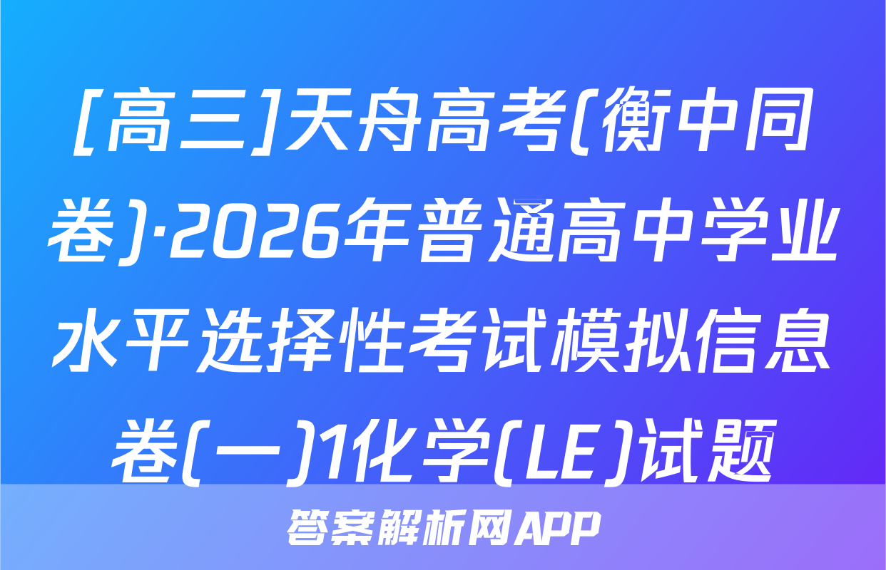 [高三]天舟高考(衡中同卷)·2026年普通高中学业水平选择性考试模拟信息卷(一)1化学(LE)试题
