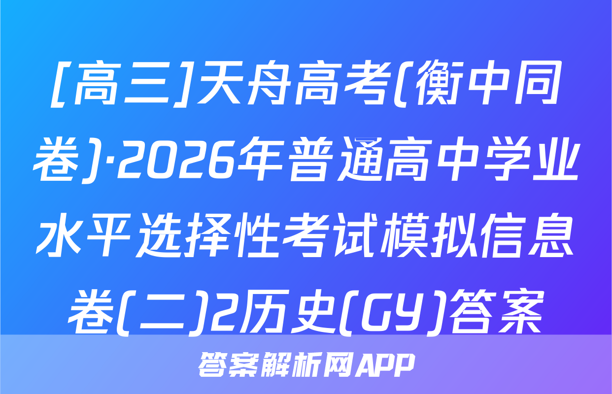 [高三]天舟高考(衡中同卷)·2026年普通高中学业水平选择性考试模拟信息卷(二)2历史(GY)答案