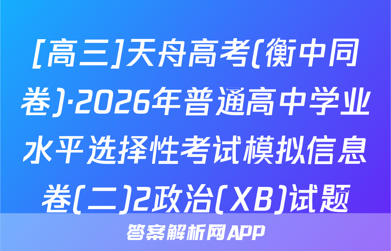 [高三]天舟高考(衡中同卷)·2026年普通高中学业水平选择性考试模拟信息卷(二)2政治(XB)试题