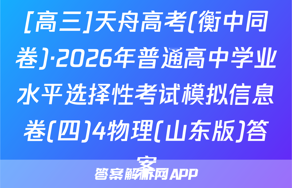 [高三]天舟高考(衡中同卷)·2026年普通高中学业水平选择性考试模拟信息卷(四)4物理(山东版)答案