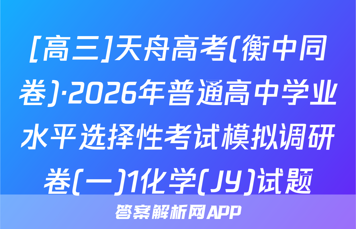 [高三]天舟高考(衡中同卷)·2026年普通高中学业水平选择性考试模拟调研卷(一)1化学(JY)试题