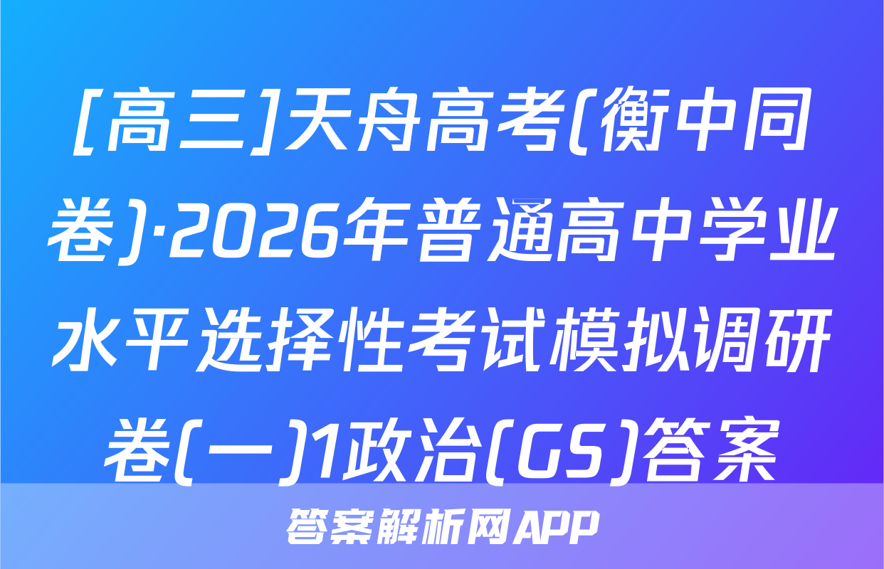 [高三]天舟高考(衡中同卷)·2026年普通高中学业水平选择性考试模拟调研卷(一)1政治(GS)答案