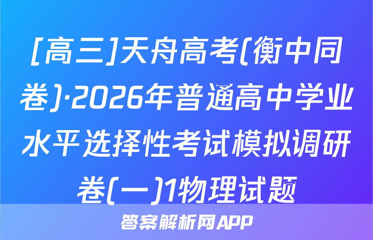 [高三]天舟高考(衡中同卷)·2026年普通高中学业水平选择性考试模拟调研卷(一)1物理试题