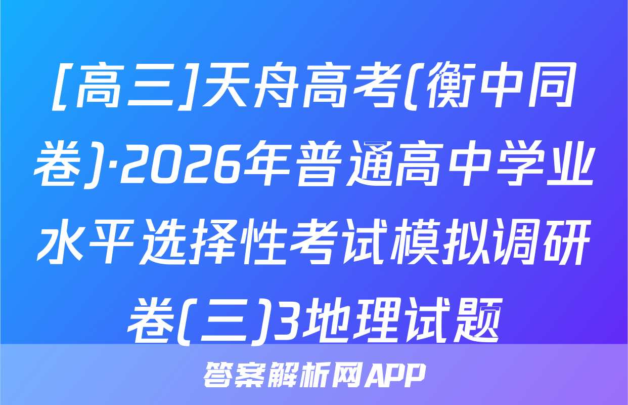 [高三]天舟高考(衡中同卷)·2026年普通高中学业水平选择性考试模拟调研卷(三)3地理试题